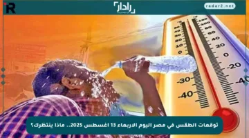 توقعات الطقس في مصر اليوم الأربعاء 13 أغسطس 2025.. ماذا ينتظرك؟